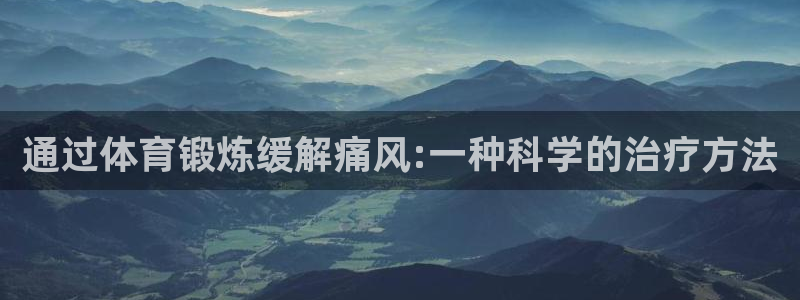 风速体育cba直播：通过体育锻炼缓解痛风:一种科学的治疗方法