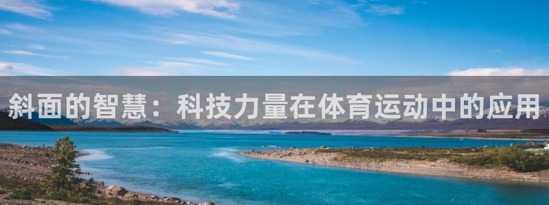 风速体育app下载安装最新版本：斜面的智慧：科技力量在体育运动中的应用