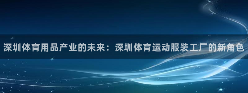 风速体育官网：深圳体育用品产业的未来：深圳体育运动服装工厂的新角色