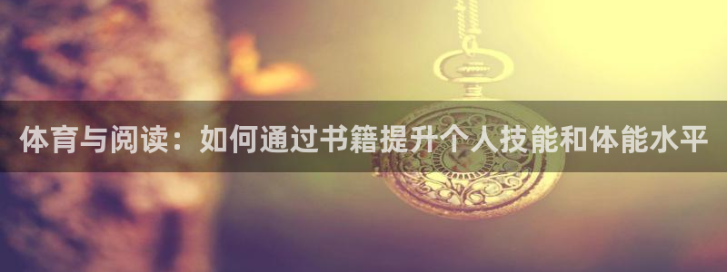 风速体育app下载官网最新版：体育与阅读：如何通过书籍提升个人技能和体能水平