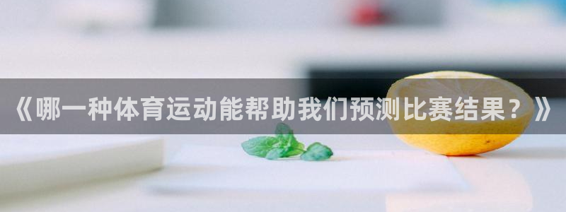 风速体育app下载安装最新版本：《哪一种体育运动能帮助我们预测比赛结果？》